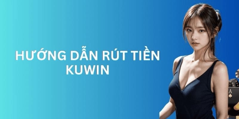 Hướng dẫn rút tiền Kuwin nhanh chóng và hiệu quả nhất