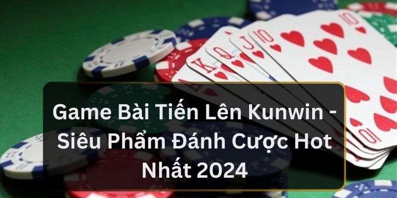 Game bài tiến lên kuwin siêu phẩm đáng chơi nhất 2024